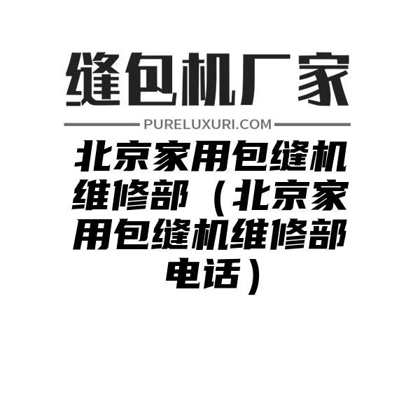 北京家用包缝机维修部（北京家用包缝机维修部电话）