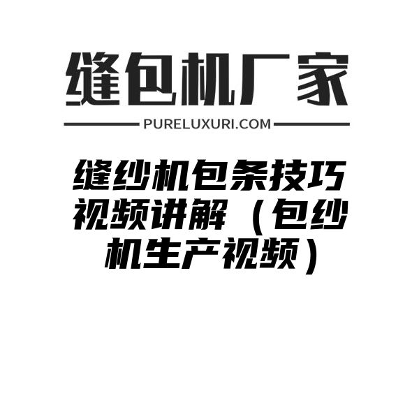 缝纱机包条技巧视频讲解（包纱机生产视频）