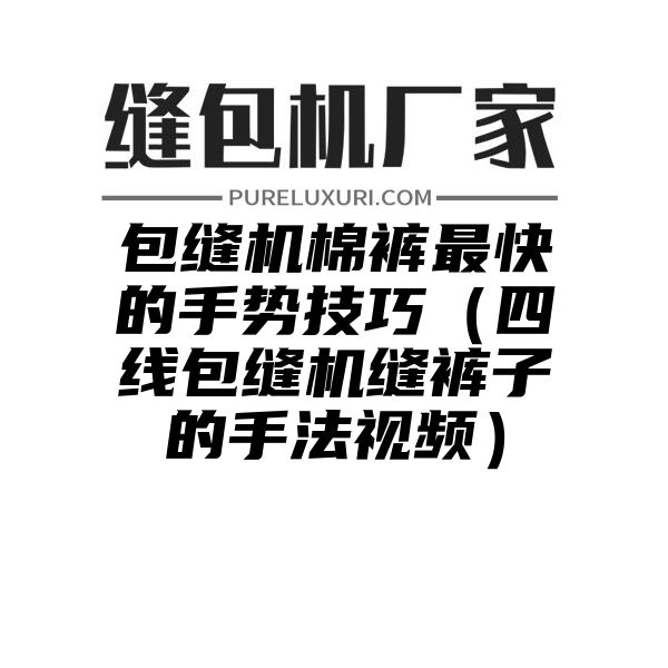 包缝机棉裤最快的手势技巧（四线包缝机缝裤子的手法视频）