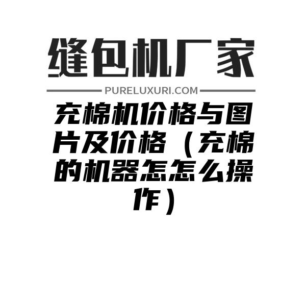 充棉机价格与图片及价格（充棉的机器怎怎么操作）