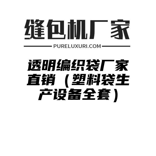 透明编织袋厂家直销（塑料袋生产设备全套）