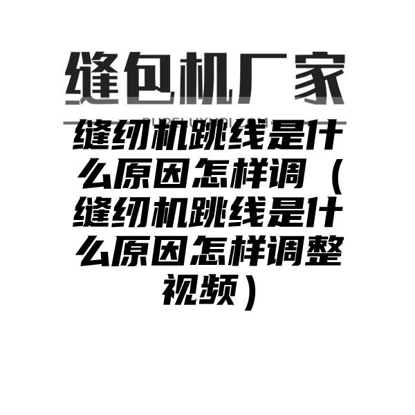 缝纫机跳线是什么原因怎样调（缝纫机跳线是什么原因怎样调整视频）