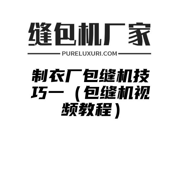 制衣厂包缝机技巧一（包缝机视频教程）