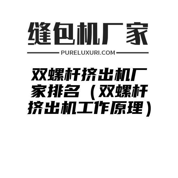 双螺杆挤出机厂家排名（双螺杆挤出机工作原理）