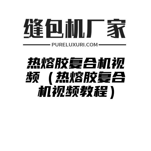 热熔胶复合机视频（热熔胶复合机视频教程）