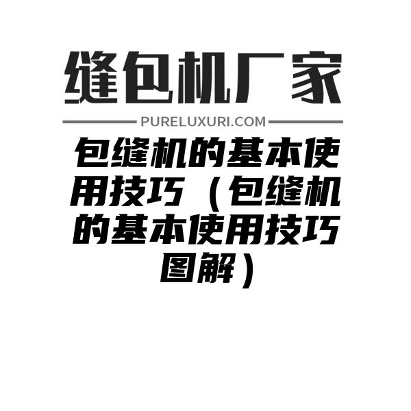 包缝机的基本使用技巧（包缝机的基本使用技巧图解）