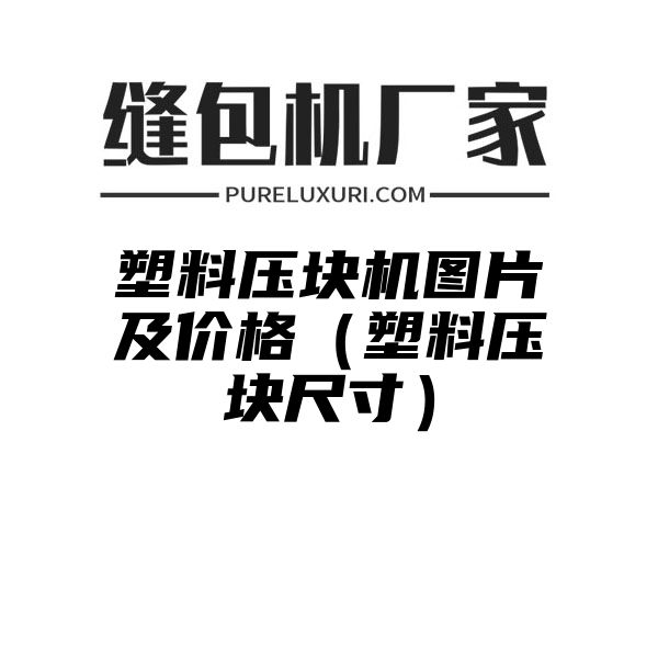 塑料压块机图片及价格（塑料压块尺寸）