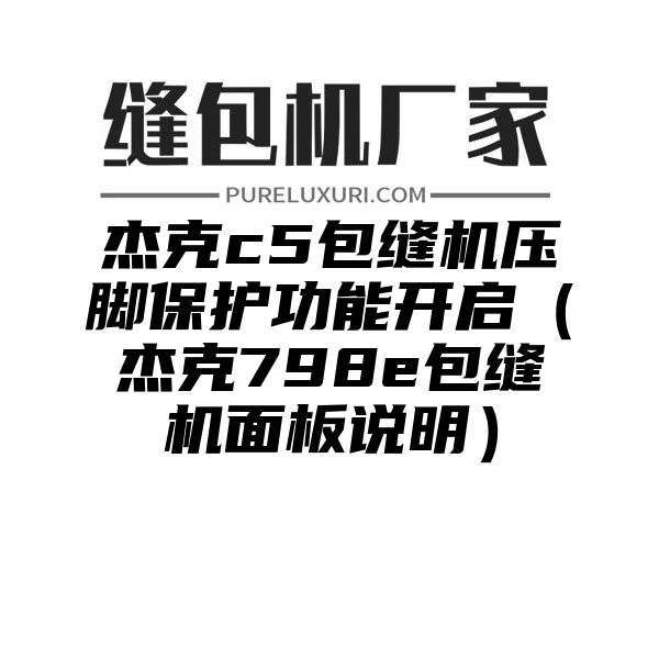 杰克c5包缝机压脚保护功能开启（杰克798e包缝机面板说明）