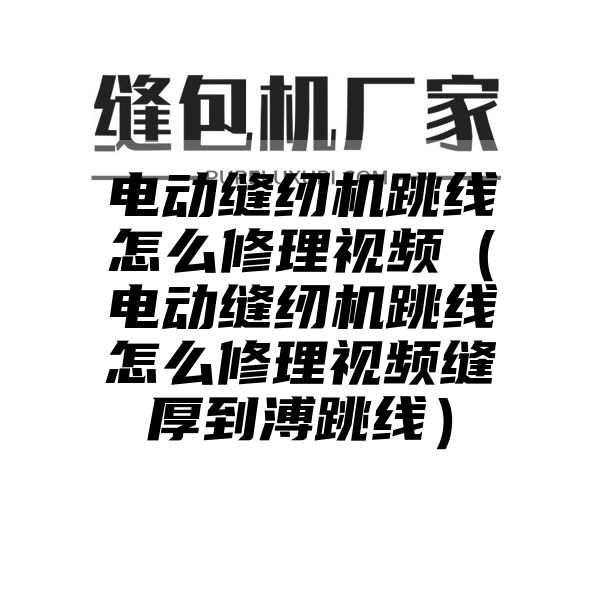 电动缝纫机跳线怎么修理视频（电动缝纫机跳线怎么修理视频缝厚到溥跳线）