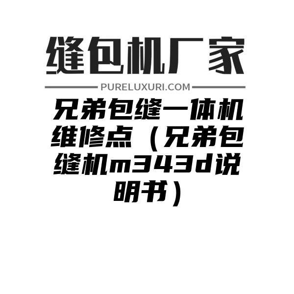 兄弟包缝一体机维修点（兄弟包缝机m343d说明书）