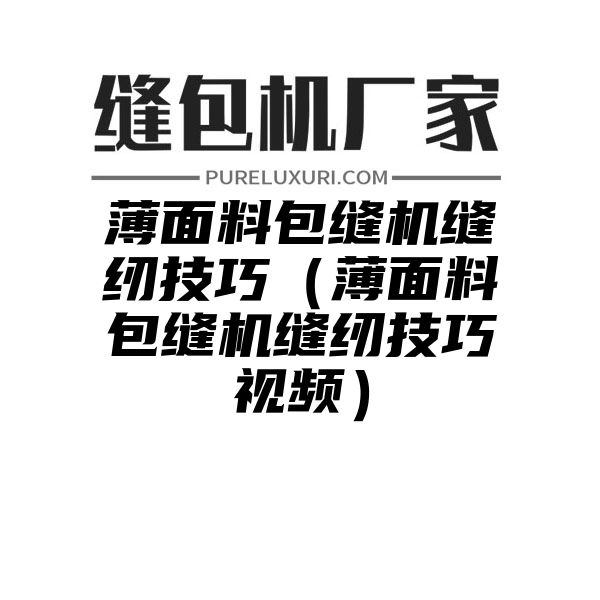 薄面料包缝机缝纫技巧（薄面料包缝机缝纫技巧视频）