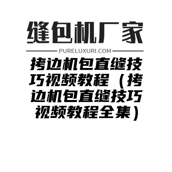 拷边机包直缝技巧视频教程（拷边机包直缝技巧视频教程全集）