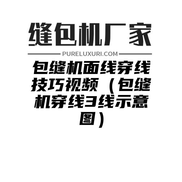 包缝机面线穿线技巧视频（包缝机穿线3线示意图）