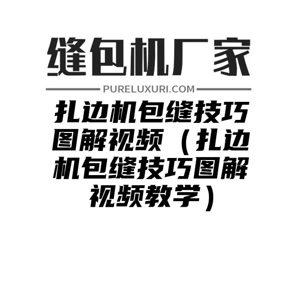 扎边机包缝技巧图解视频（扎边机包缝技巧图解视频教学）