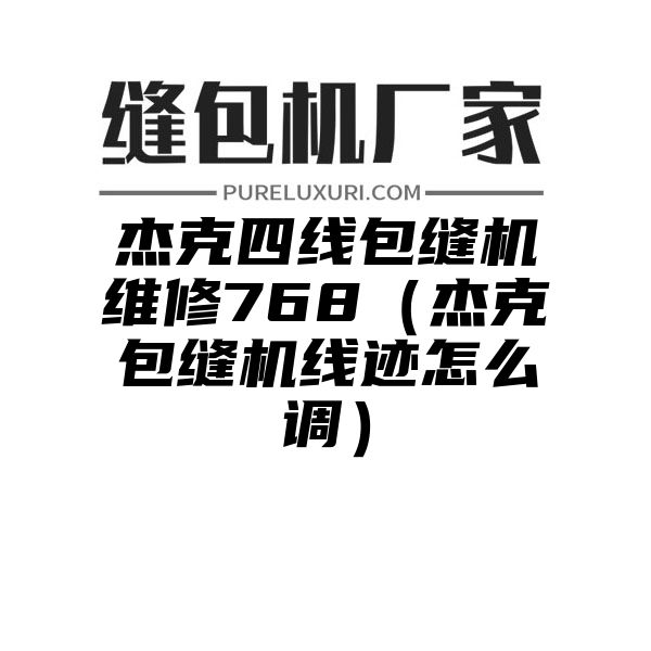 杰克四线包缝机维修768（杰克包缝机线迹怎么调）