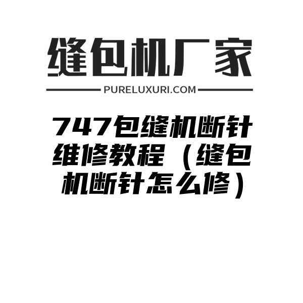 747包缝机断针维修教程（缝包机断针怎么修）