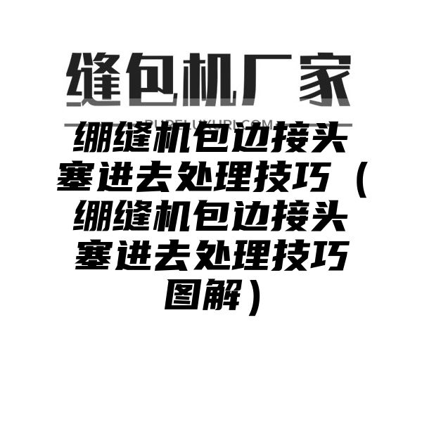 绷缝机包边接头塞进去处理技巧（绷缝机包边接头塞进去处理技巧图解）