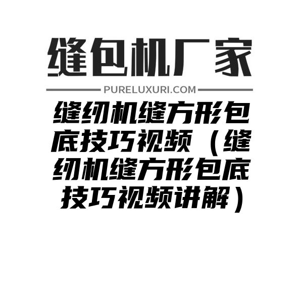 缝纫机缝方形包底技巧视频（缝纫机缝方形包底技巧视频讲解）