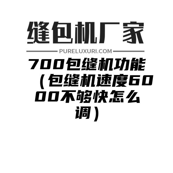 700包缝机功能（包缝机速度6000不够快怎么调）