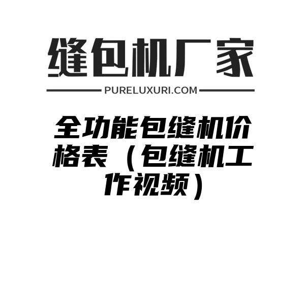 全功能包缝机价格表（包缝机工作视频）