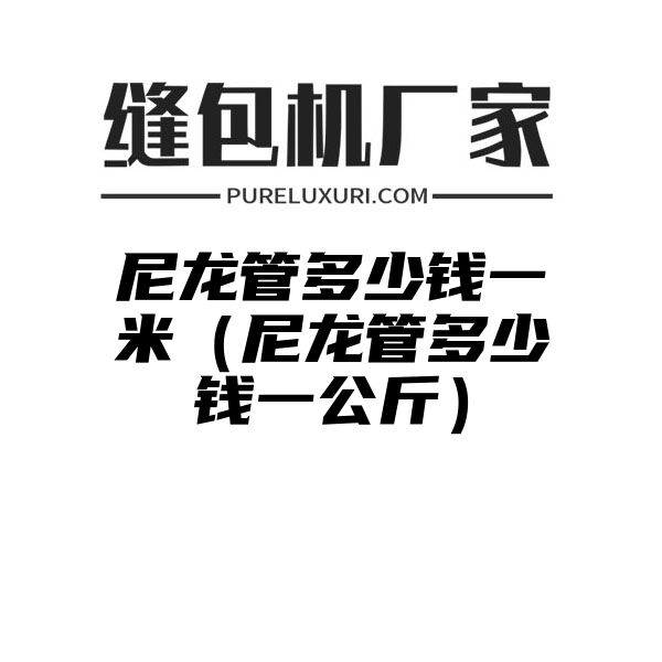 尼龙管多少钱一米（尼龙管多少钱一公斤）