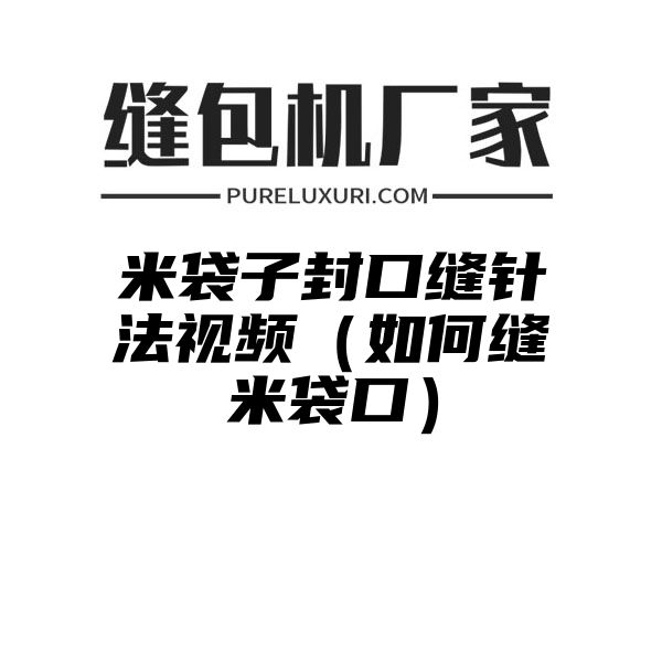 米袋子封口缝针法视频（如何缝米袋口）