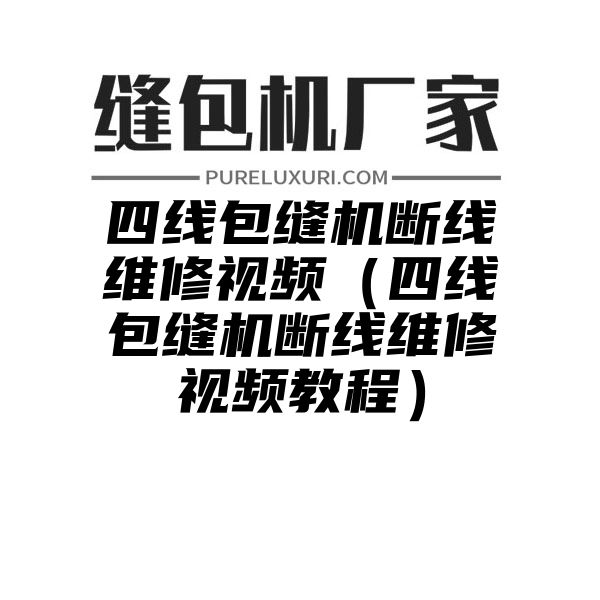 四线包缝机断线维修视频（四线包缝机断线维修视频教程）