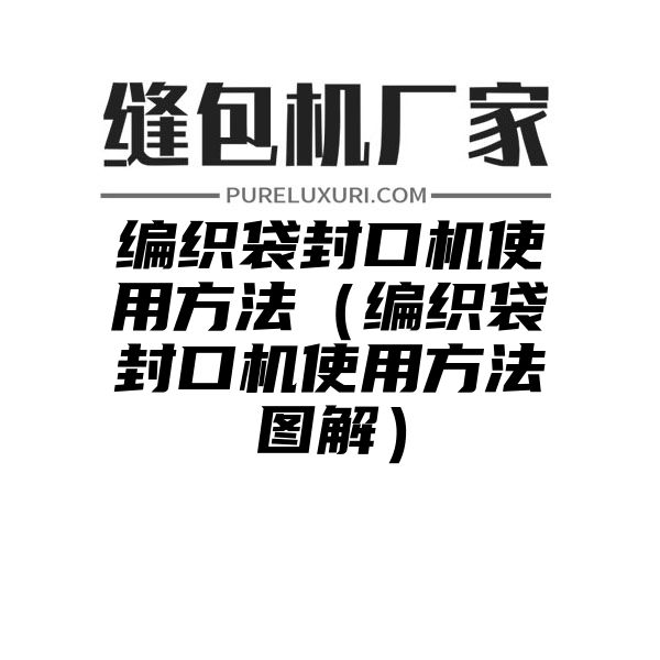 编织袋封口机使用方法（编织袋封口机使用方法图解）