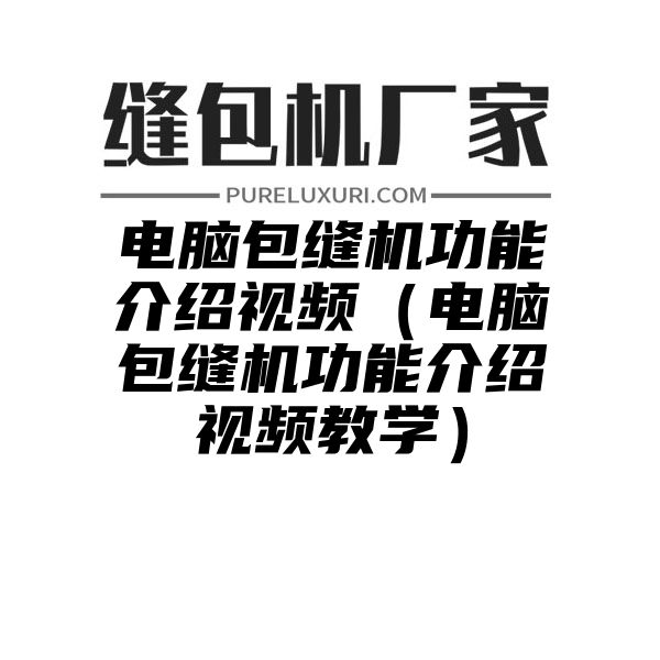 电脑包缝机功能介绍视频（电脑包缝机功能介绍视频教学）