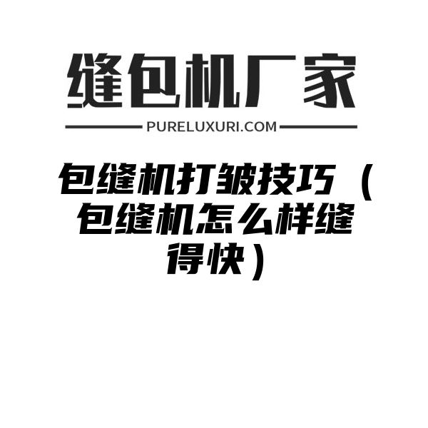 包缝机打皱技巧（包缝机怎么样缝得快）