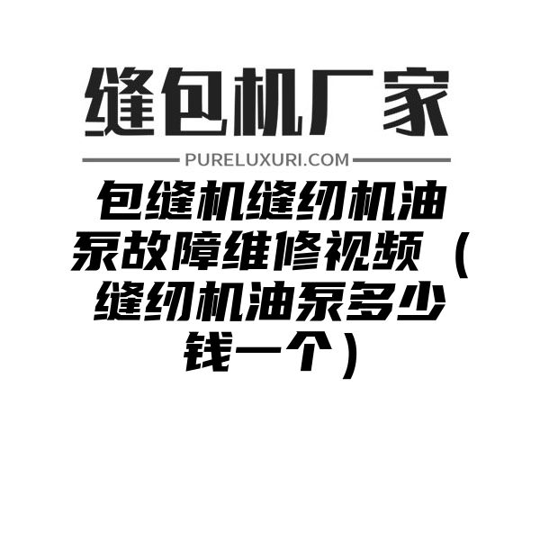 包缝机缝纫机油泵故障维修视频（缝纫机油泵多少钱一个）