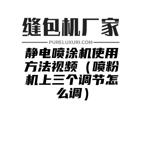 静电喷涂机使用方法视频（喷粉机上三个调节怎么调）