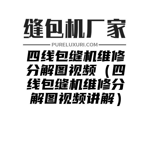 四线包缝机维修分解图视频（四线包缝机维修分解图视频讲解）