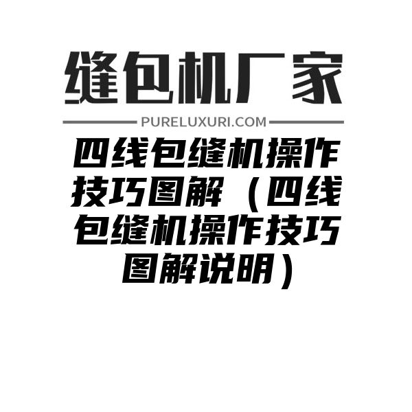 四线包缝机操作技巧图解（四线包缝机操作技巧图解说明）