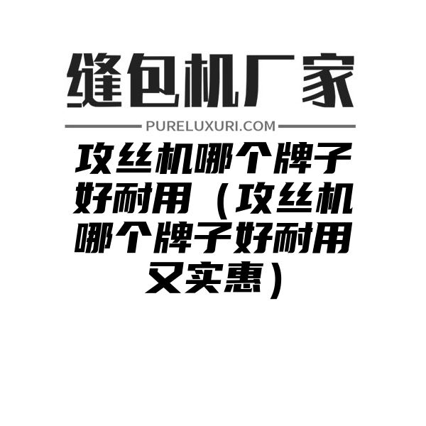 攻丝机哪个牌子好耐用（攻丝机哪个牌子好耐用又实惠）