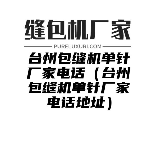 台州包缝机单针厂家电话（台州包缝机单针厂家电话地址）