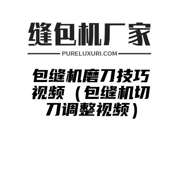 包缝机磨刀技巧视频（包缝机切刀调整视频）