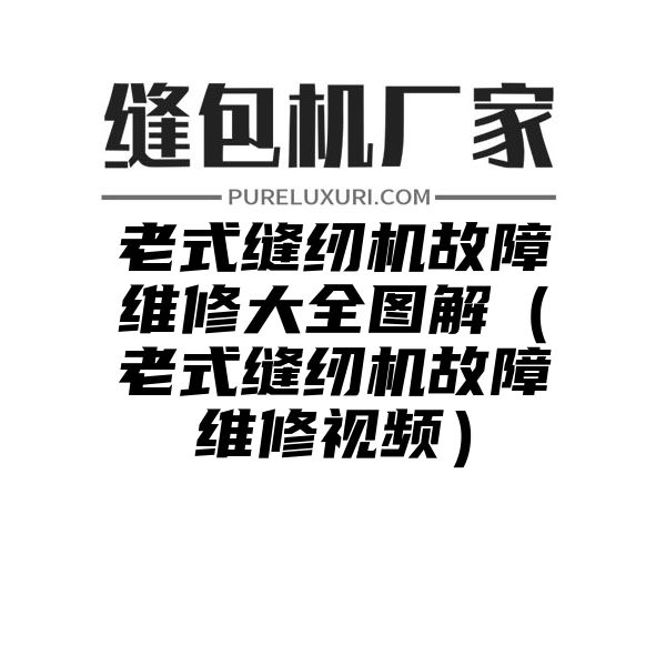 老式缝纫机故障维修大全图解（老式缝纫机故障维修视频）