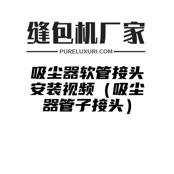 吸尘器软管接头安装视频（吸尘器管子接头）