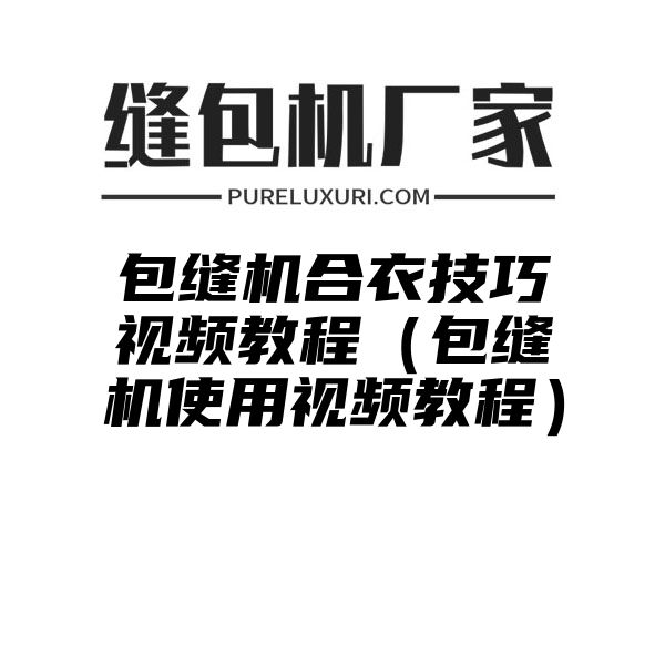 包缝机合衣技巧视频教程（包缝机使用视频教程）