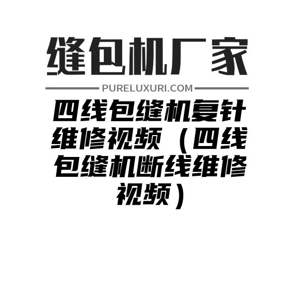 四线包缝机复针维修视频（四线包缝机断线维修视频）