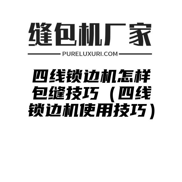 四线锁边机怎样包缝技巧（四线锁边机使用技巧）