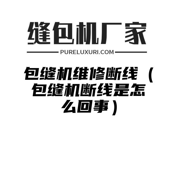 包缝机维修断线（包缝机断线是怎么回事）