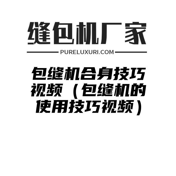 包缝机合身技巧视频（包缝机的使用技巧视频）