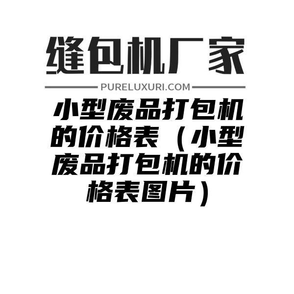 小型废品打包机的价格表（小型废品打包机的价格表图片）