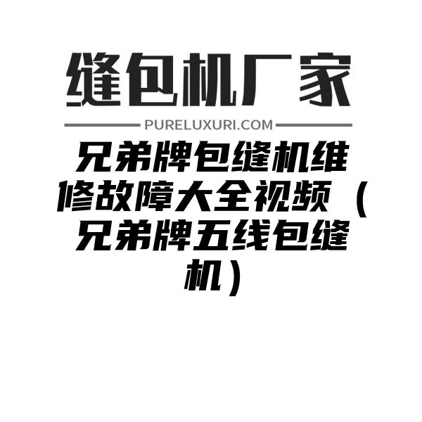 兄弟牌包缝机维修故障大全视频（兄弟牌五线包缝机）