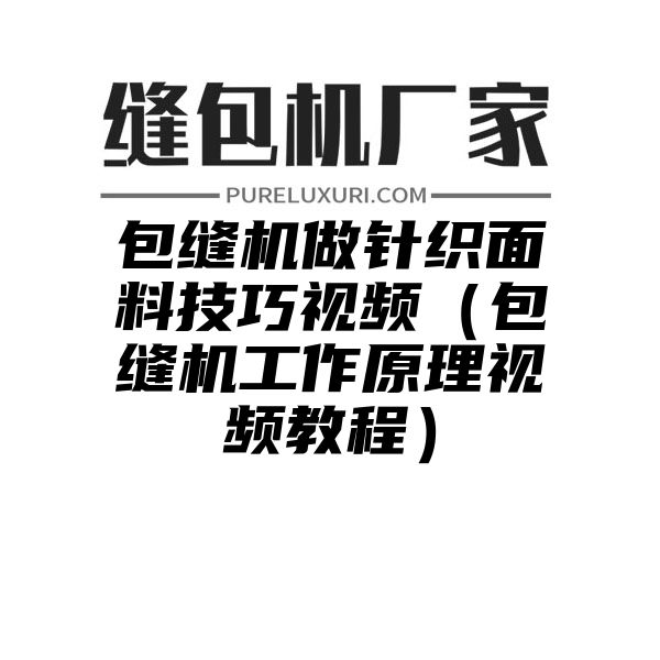 包缝机做针织面料技巧视频（包缝机工作原理视频教程）