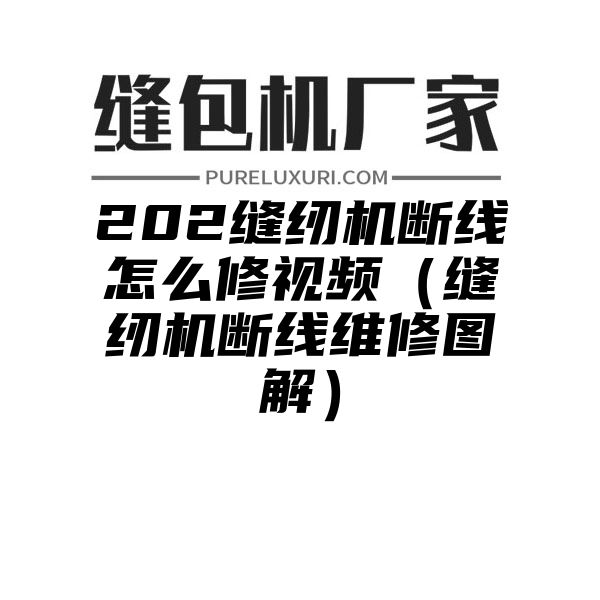 202缝纫机断线怎么修视频（缝纫机断线维修图解）