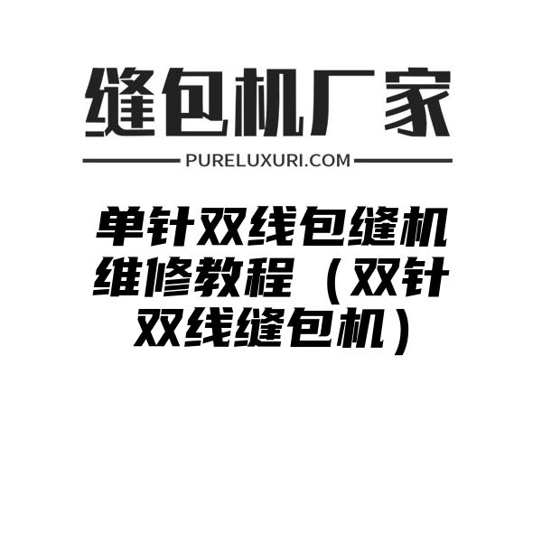 单针双线包缝机维修教程（双针双线缝包机）