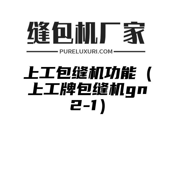 上工包缝机功能（上工牌包缝机gn2-1）